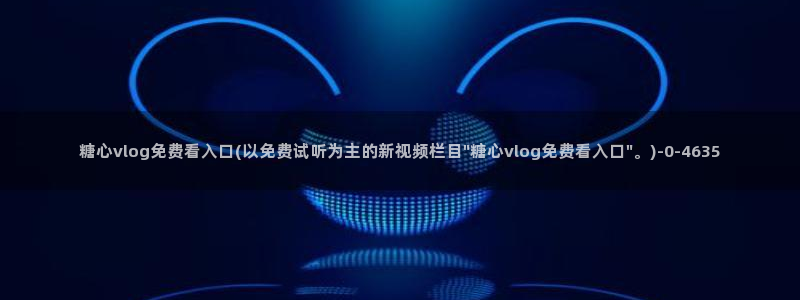 糖心vlog荔枝：糖心vlog免费看入口(以免费试听为主的新视频栏目\