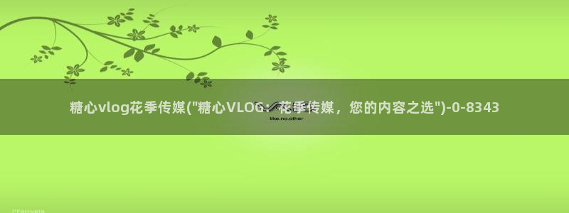 糖心vlog报时:糖心vlog花季传媒(\